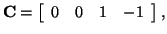 $\displaystyle {\bf C} = \left[ \begin{array}{rrrr} 0 & 0 & 1 & -1 \end{array} \right],$