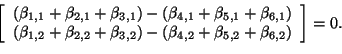 \begin{displaymath}
\left[
\begin{array}{c}
(\beta_{1,1} + \beta_{2,1} + \beta_{...
...eta_{4,2} + \beta_{5,2} + \beta_{6,2})
\end{array}\right]
= 0.
\end{displaymath}