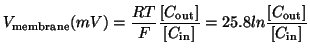 $\displaystyle V_{\textrm{membrane}}(mV) = \frac{RT}{F} \frac{[C_{\textrm{out}}]}{[C_{\textrm{in}}]} = 25.8 ln\frac{[C_{\textrm{out}}]}{[C_{\textrm{in}}]}$