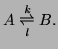 $\displaystyle A \underset{\emph{l}}{\overset{\emph{k}}{\rightleftharpoons}}B.$