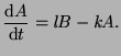 $\displaystyle \frac{\textrm{d}A}{\textrm{d}t} = \emph{l}B -\emph{k}A.$