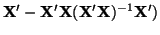 $\displaystyle {\bf X}' - {\bf X}'{\bf X}({\bf X}'{\bf X})^{-1}{\bf X}')$