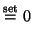 $\displaystyle \stackrel{\mathrm{set}}{=} 0$