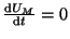 $ \frac{\textrm{d}U_M}{\textrm{d}t}=0$