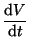 $\displaystyle \frac{\textrm{d}V}{\textrm{d}t}$