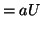 $\displaystyle = aU$