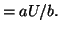 $\displaystyle = aU/b.$