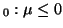 $ _0: \mu \le 0$