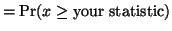 $\displaystyle = \textrm{Pr}(x \ge \textrm{your statistic})$