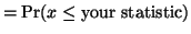 $\displaystyle = \textrm{Pr}(x \le \textrm{your statistic})$