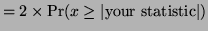 $\displaystyle = 2 \times \textrm{Pr}(x \ge \vert \textrm{your statistic} \vert)$