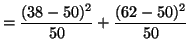 $\displaystyle = \frac{(38 - 50)^2}{50} + \frac{(62 - 50)^2}{50}$