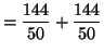 $\displaystyle =\frac{144}{50} + \frac{144}{50}$