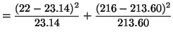 $\displaystyle = \frac{(22 - 23.14)^2}{23.14} + \frac{(216 - 213.60)^2}{213.60}$