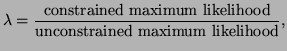 $\displaystyle \lambda = \frac{\textrm{constrained maximum likelihood}}{\textrm{unconstrained maximum likelihood}},$