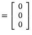 $\displaystyle = \left[ \begin{array}{c} 0 0 0 \end{array} \right]$