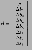 $\displaystyle \boldsymbol{\beta} = \left[ \begin{array}{c} \mu \Delta b_1 \...
... b_3 \Delta b_4 \Delta t_1 \Delta t_2 \Delta t_3 \end{array} \right].$