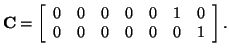 $\displaystyle {\bf C} = \left[ \begin{array}{ccccccc} 0 & 0 & 0 & 0 & 0 & 1 & 0 0 & 0 & 0 & 0 & 0 & 0 & 1 \end{array} \right].$